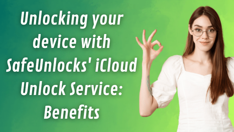 Benefits of unlocking my Device with SafeUnlocks' iCloud Unlock Service