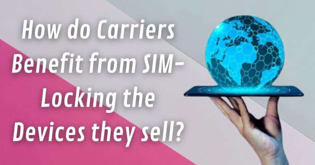 How do Carriers Benefit from SIM-Locking the Devices they sell?