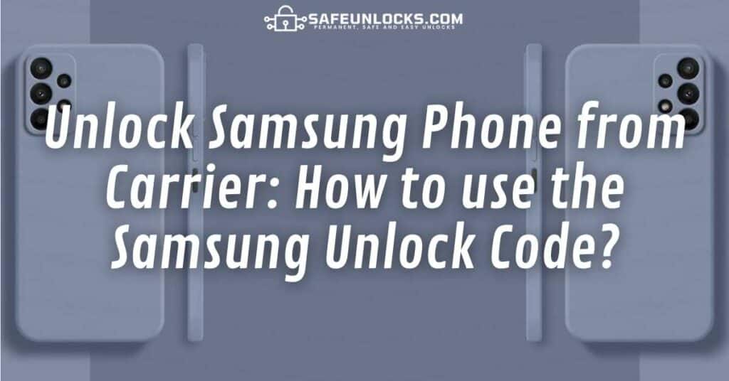 Unlock Samsung Phone from Carrier: How to use the Samsung Unlock Code?