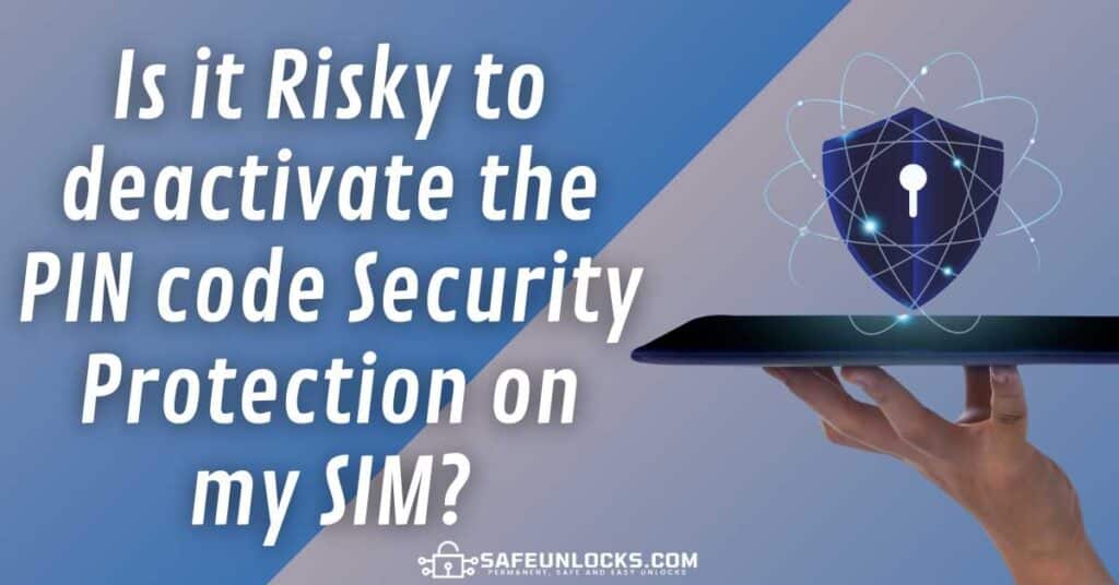 Is it Risky to deactivate the PIN code Security Protection on my SIM?