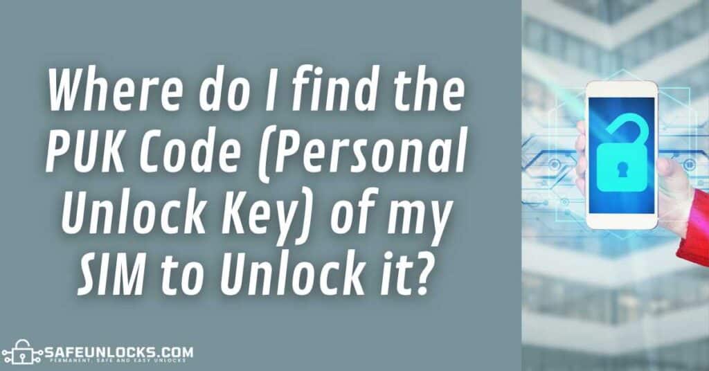 Where do I find the PUK Code (Personal Unlock Key) of my SIM to Unlock it?