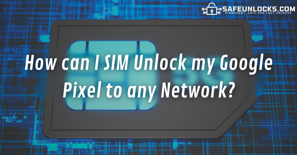 How can I SIM Unlock my Google Pixel to any Network?