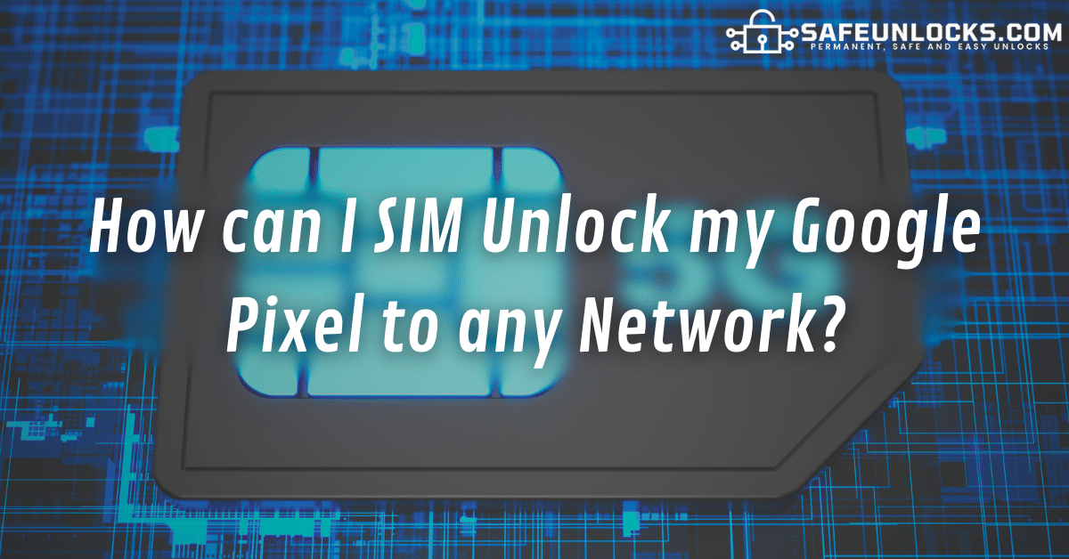 SIM Unlock Google Pixel to any Network for Free in 3 Steps!