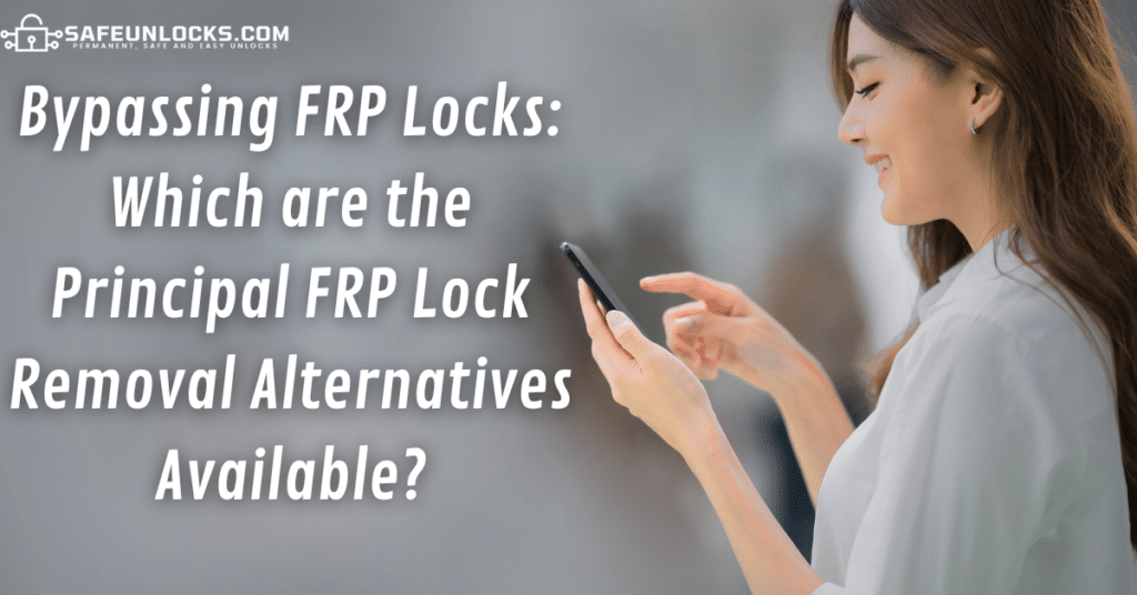 Bypassing FRP Locks: Which are the Principal FRP Lock Removal Alternatives Available?