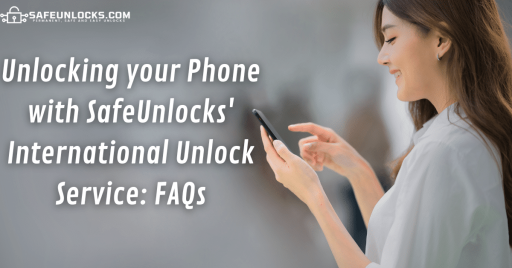 Unlocking your Phone with SafeUnlocks' International Unlock Service: FAQs