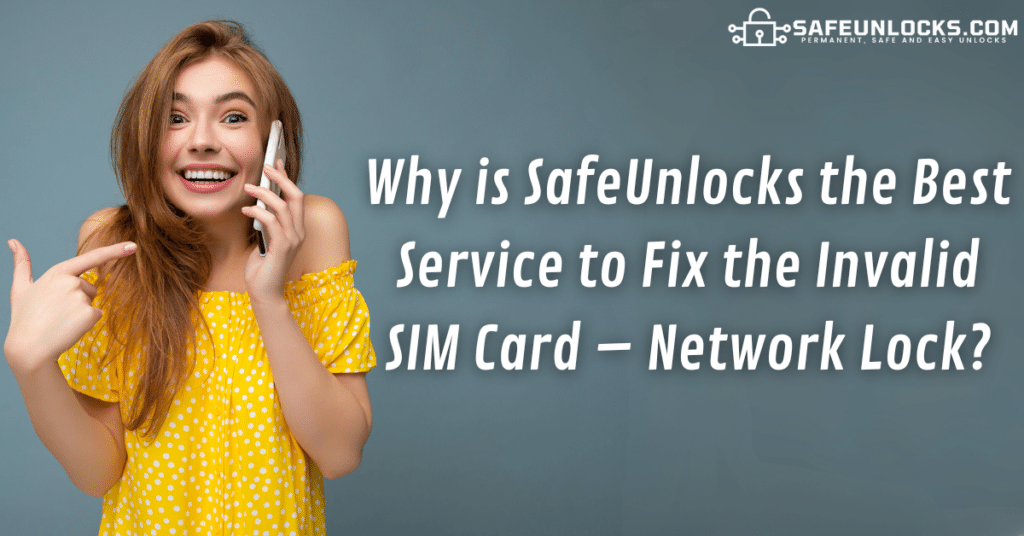Why is SafeUnlocks the Best Service to Fix the Invalid SIM Card – Network Lock?