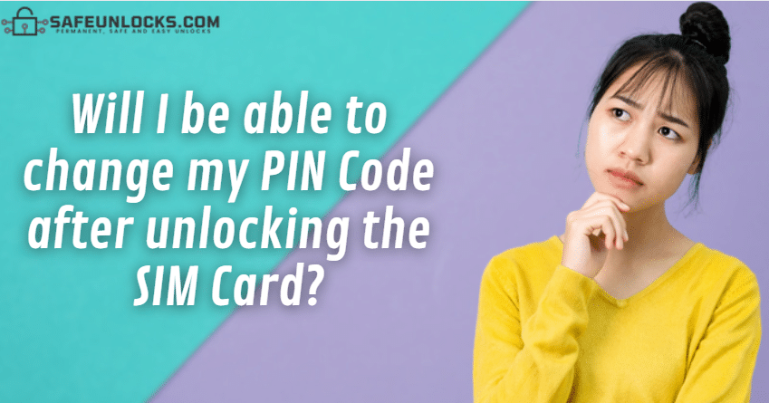 Will I be able to change my PIN Code after unlocking the SIM Card?