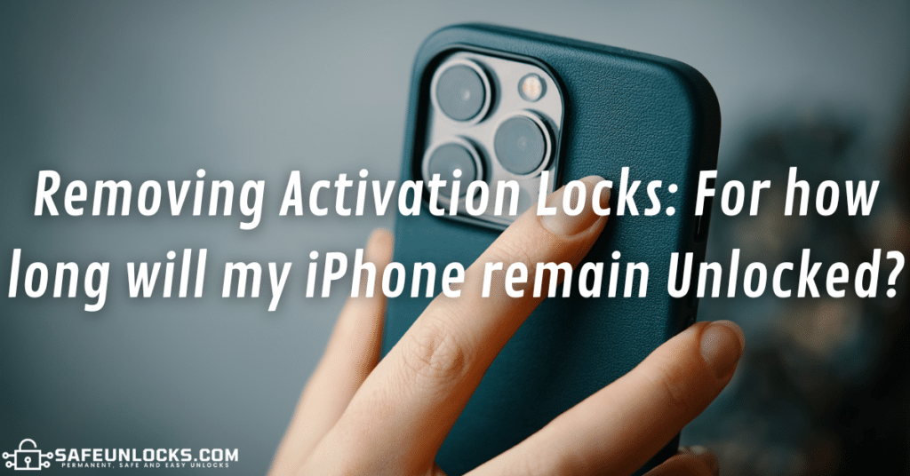 Removing Activation Locks: For how long will my iPhone remain Unlocked?
